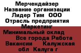 Мерчендайзер › Название организации ­ Лидер Тим, ООО › Отрасль предприятия ­ Маркетинг › Минимальный оклад ­ 22 000 - Все города Работа » Вакансии   . Калужская обл.,Калуга г.